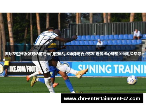 国际友谊赛强强对话前瞻豪门碰撞战术博弈与看点解析走势核心球星关键胜负悬念