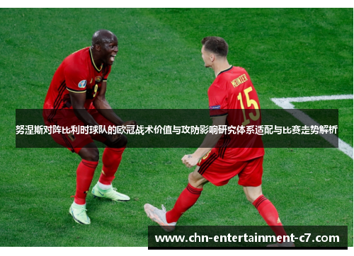 努涅斯对阵比利时球队的欧冠战术价值与攻防影响研究体系适配与比赛走势解析