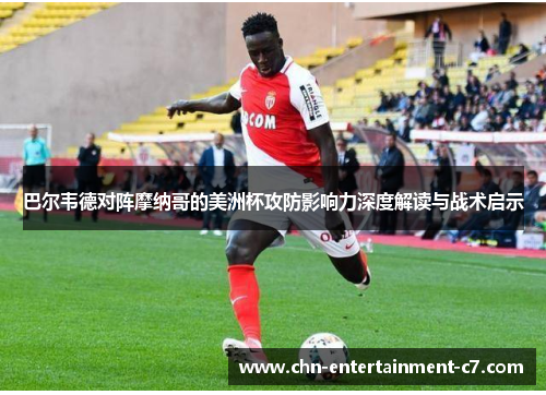 巴尔韦德对阵摩纳哥的美洲杯攻防影响力深度解读与战术启示