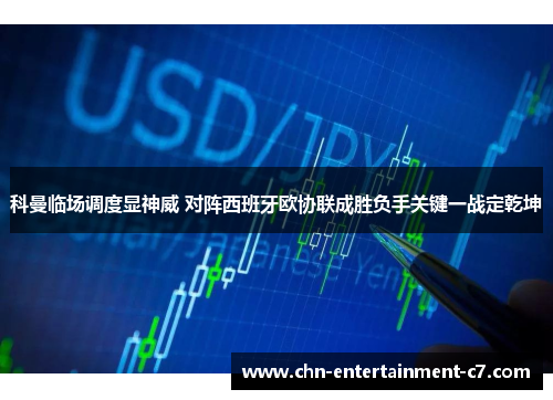 科曼临场调度显神威 对阵西班牙欧协联成胜负手关键一战定乾坤