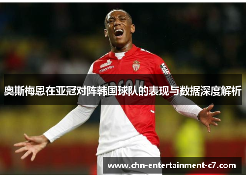 奥斯梅恩在亚冠对阵韩国球队的表现与数据深度解析