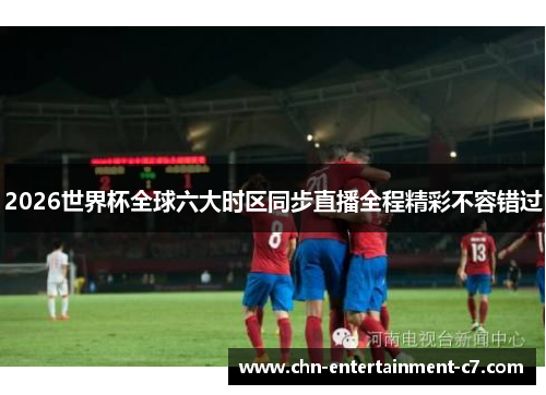 2026世界杯全球六大时区同步直播全程精彩不容错过