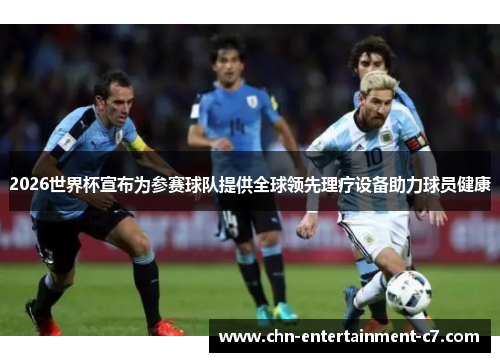 2026世界杯宣布为参赛球队提供全球领先理疗设备助力球员健康