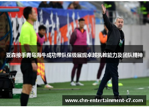 亚森接手青岛海牛成功带队保级展现卓越执教能力及团队精神