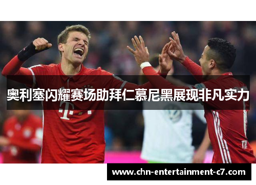 奥利塞闪耀赛场助拜仁慕尼黑展现非凡实力