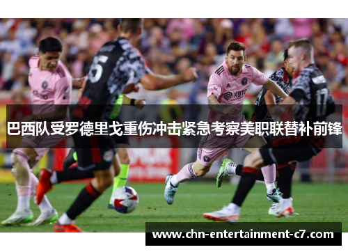 巴西队受罗德里戈重伤冲击紧急考察美职联替补前锋