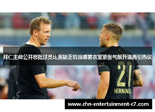 拜仁主帅公开怒批球员比赛缺乏饥饿感更衣室紧张气氛升温再引热议