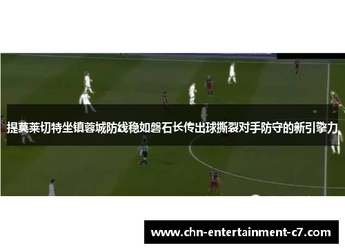 提莫莱切特坐镇蓉城防线稳如磐石长传出球撕裂对手防守的新引擎力