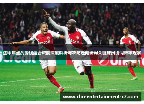 法甲焦点战锋线组合威胁深度解析与攻防走向研判关键球员协同效率观察