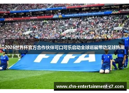 2026世界杯官方合作伙伴可口可乐启动全球巡展带动足球热潮