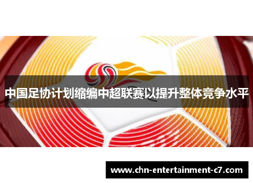 中国足协计划缩编中超联赛以提升整体竞争水平