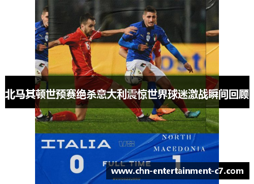 北马其顿世预赛绝杀意大利震惊世界球迷激战瞬间回顾