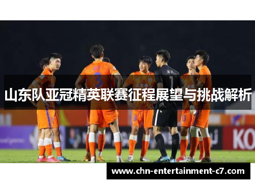山东队亚冠精英联赛征程展望与挑战解析