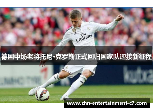 德国中场老将托尼·克罗斯正式回归国家队迎接新征程