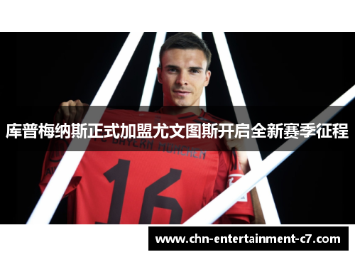 库普梅纳斯正式加盟尤文图斯开启全新赛季征程