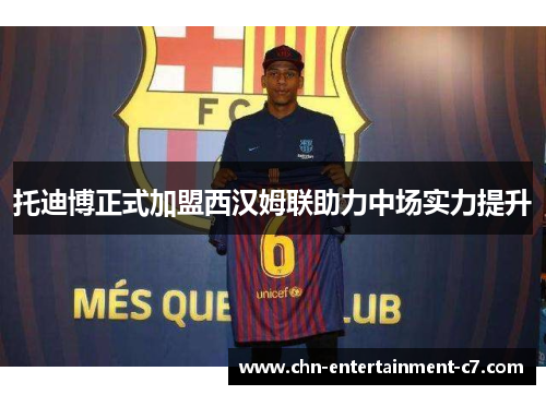 托迪博正式加盟西汉姆联助力中场实力提升