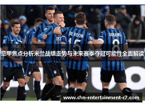 意甲焦点分析米兰战绩走势与未来赛季夺冠可能性全面解读