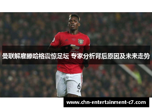 曼联解雇滕哈格震惊足坛 专家分析背后原因及未来走势