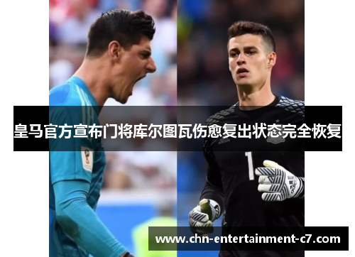 皇马官方宣布门将库尔图瓦伤愈复出状态完全恢复