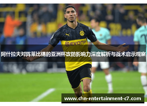 阿什拉夫对阵莱比锡的亚洲杯攻防影响力深度解析与战术启示观察