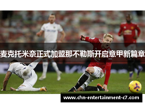 麦克托米奈正式加盟那不勒斯开启意甲新篇章