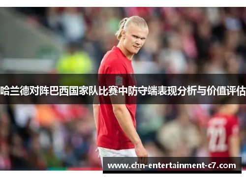 哈兰德对阵巴西国家队比赛中防守端表现分析与价值评估