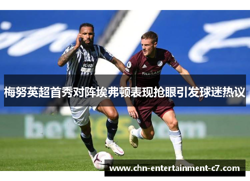 梅努英超首秀对阵埃弗顿表现抢眼引发球迷热议