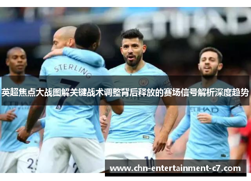 英超焦点大战图解关键战术调整背后释放的赛场信号解析深度趋势
