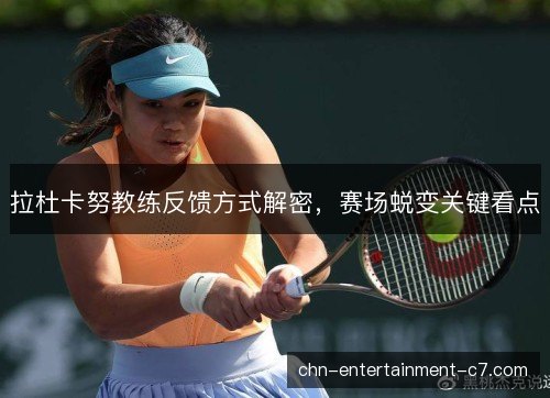 拉杜卡努教练反馈方式解密，赛场蜕变关键看点